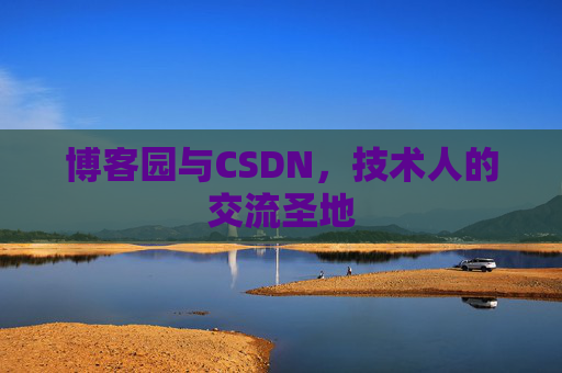 博客园与CSDN,技术人的交流圣地